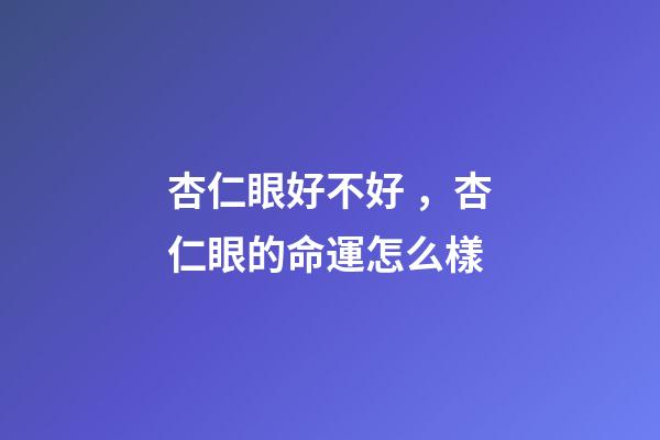 杏仁眼好不好，杏仁眼的命運怎么樣